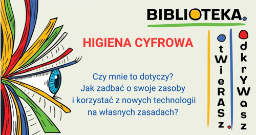 Grafika promująca wydarzenie: z lewej strony ilustracja przedstawiająca oko wychodzące z książki; z prawej strony napis graficzny: "Biblioteka. Otwierasz. Odkrywasz"; w środku napisy: "Higiena cyfrowa", "Czy mnie to dotyczy? Jak zadbać o swoje zasoby i korzystać z nowych technologii na własnych zasadach?".jpg